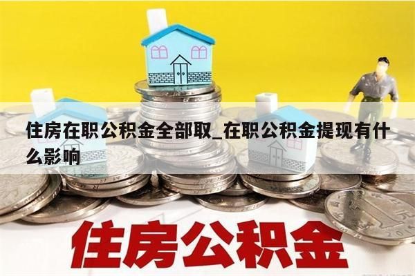 住房在职公积金全部取_在职公积金提现有什么影响